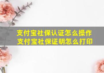 支付宝社保认证怎么操作 支付宝社保证明怎么打印